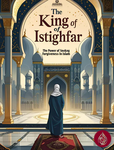 The King of Istighfar: The Power of Seeking Forgiveness in Islam
