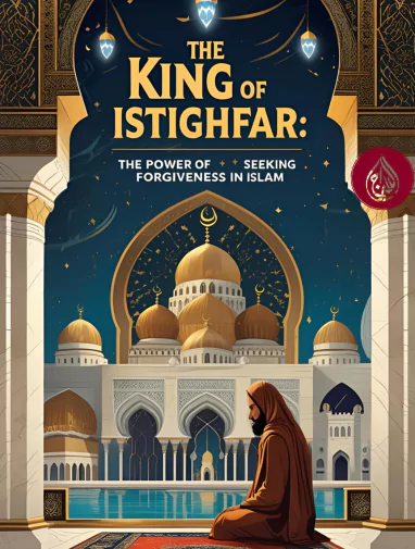 The King of Istighfar: The Power of Seeking Forgiveness in Islam